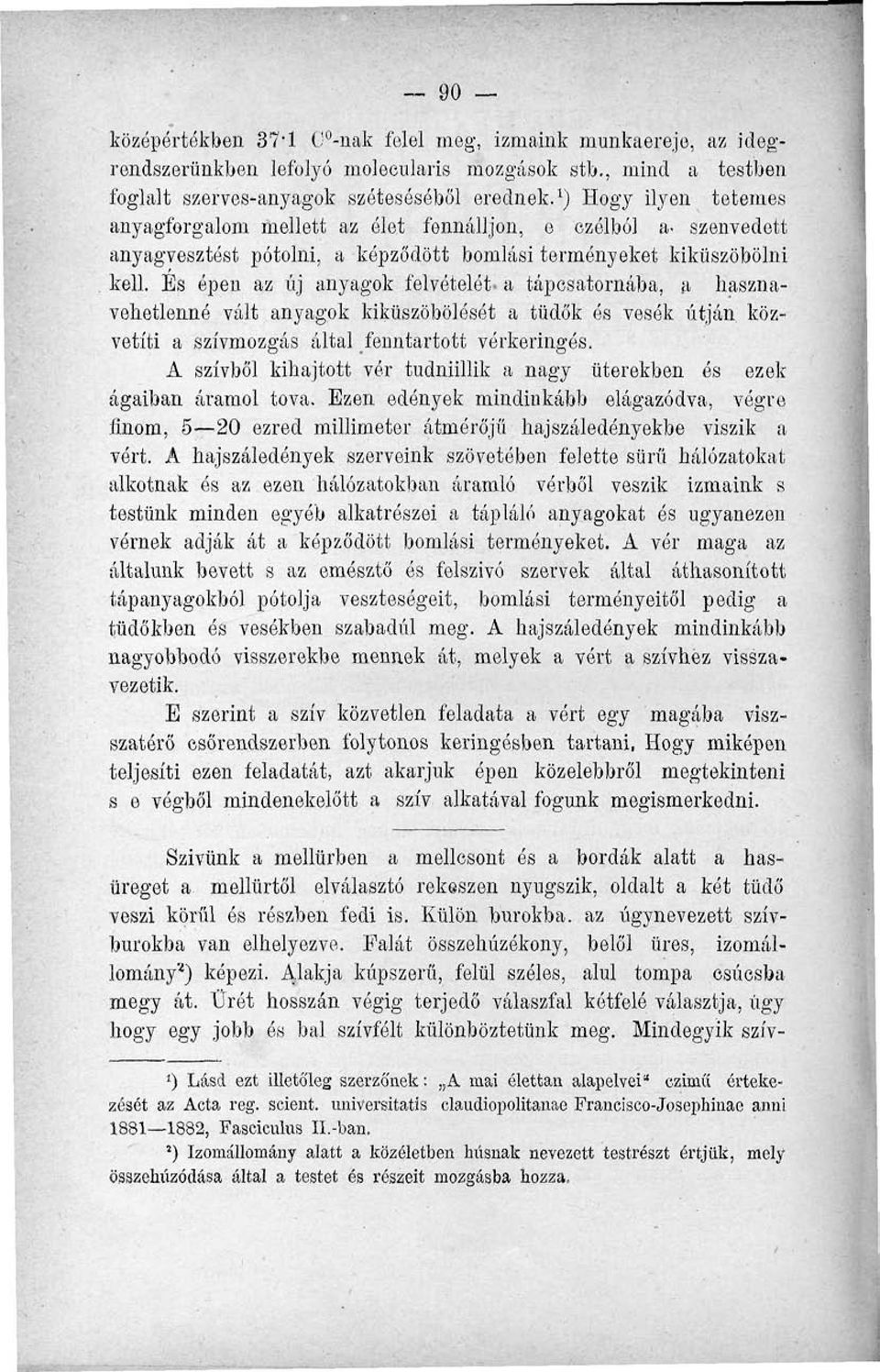 És épen az új anyagok felvételét- a tápcsatornába, a hasznavelietlenné vált anyagok kiküszöbölését a tüdők és vesék útján közvetíti a szívmozgás által fenntartott vérkeringés.