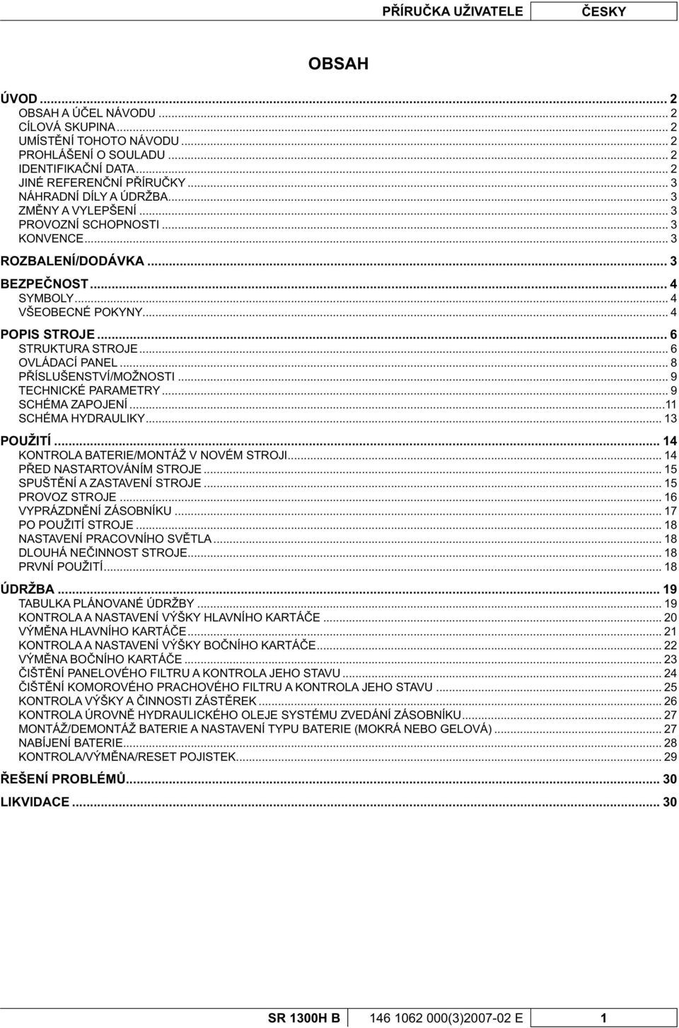 .. 6 STRUKTURA STROJE... 6 OVLÁDACÍ PANEL... 8 P ÍSLUŠENSTVÍ/MOŽNOSTI... 9 TECHNICKÉ PARAMETRY... 9 SCHÉMA ZAPOJENÍ...11 SCHÉMA HYDRAULIKY... 13 POUŽITÍ... 14 KONTROLA BATERIE/MONTÁŽ V NOVÉM STROJI.