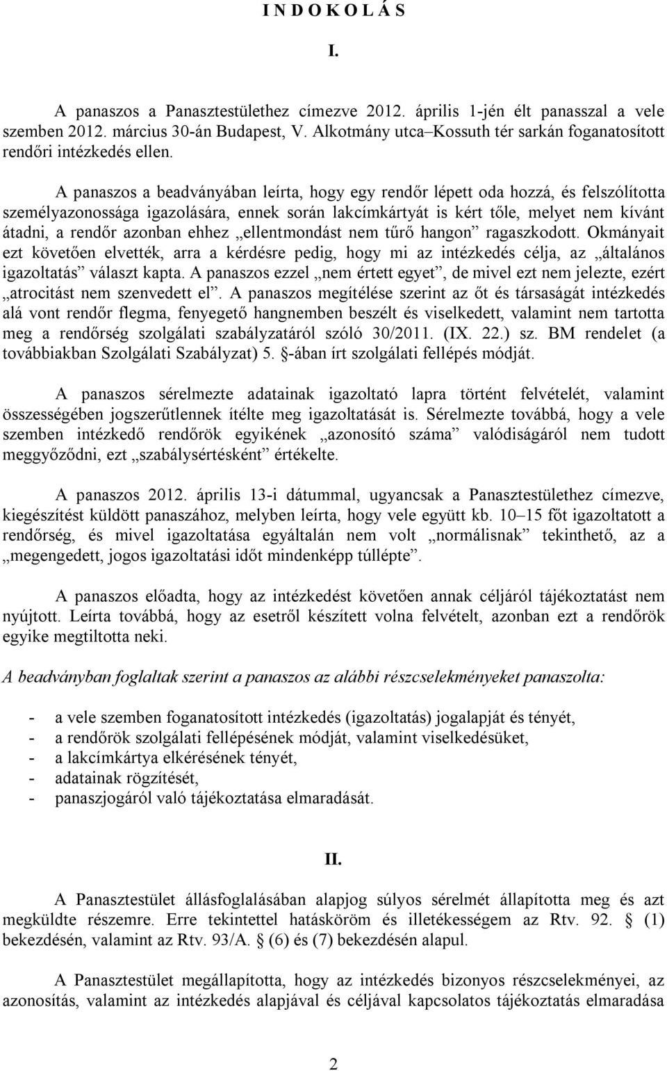 A panaszos a beadványában leírta, hogy egy rendőr lépett oda hozzá, és felszólította személyazonossága igazolására, ennek során lakcímkártyát is kért tőle, melyet nem kívánt átadni, a rendőr azonban