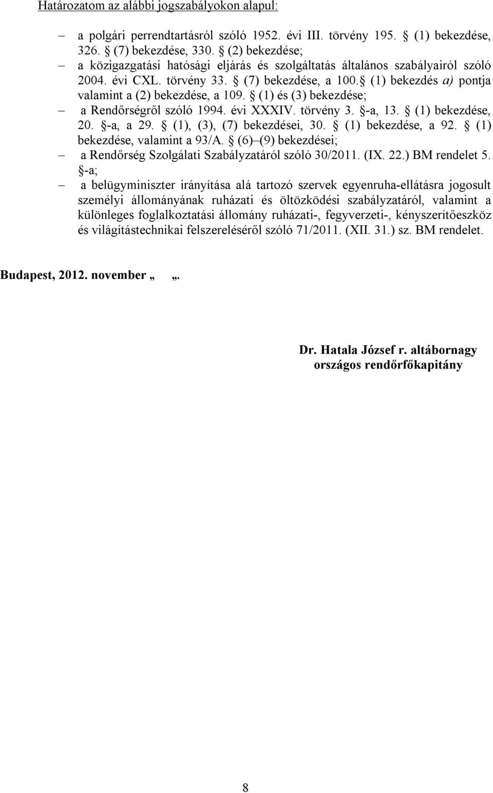 (1) és (3) bekezdése; a Rendőrségről szóló 1994. évi XXXIV. törvény 3. -a, 13. (1) bekezdése, 20. -a, a 29. (1), (3), (7) bekezdései, 30. (1) bekezdése, a 92. (1) bekezdése, valamint a 93/A.