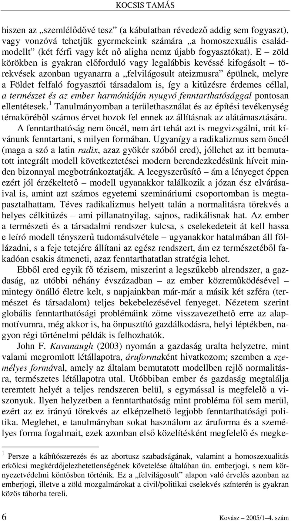 E zöld körökben is gyakran elıforduló vagy legalábbis kevéssé kifogásolt törekvések azonban ugyanarra a felvilágosult ateizmusra épülnek, melyre a Földet felfaló fogyasztói társadalom is, így a