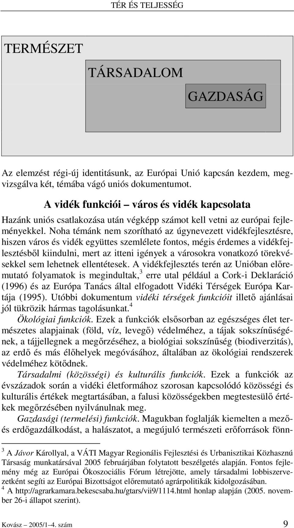 Noha témánk nem szorítható az úgynevezett vidékfejlesztésre, hiszen város és vidék együttes szemlélete fontos, mégis érdemes a vidékfejlesztésbıl kiindulni, mert az itteni igények a városokra