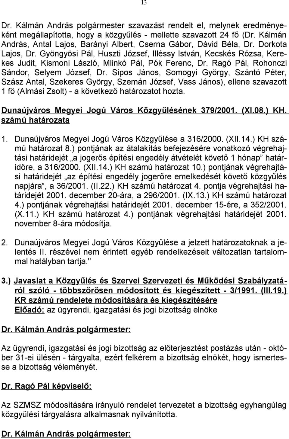 Gyöngyösi Pál, Huszti József, Illéssy István, Kecskés Rózsa, Kerekes Judit, Kismoni László, Mlinkó Pál, Pók Ferenc, Dr. Ragó Pál, Rohonczi Sándor, Selyem József, Dr.