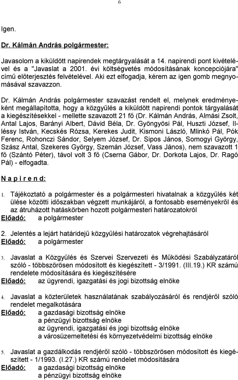 Kálmán András polgármester szavazást rendelt el, melynek eredményeként megállapította, hogy a közgyűlés a kiküldött napirendi pontok tárgyalását a kiegészítésekkel - mellette szavazott 21 fő (Dr.