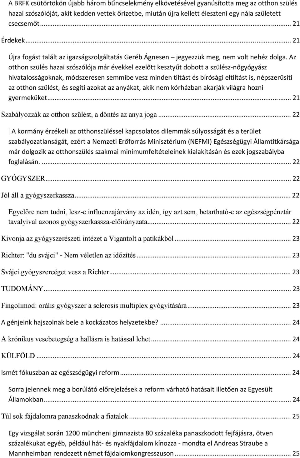Az otthon szülés hazai szószólója már évekkel ezelőtt kesztyűt dobott a szülész nőgyógyász hivatalosságoknak, módszeresen semmibe vesz minden tiltást és bírósági eltiltást is, népszerűsíti az otthon