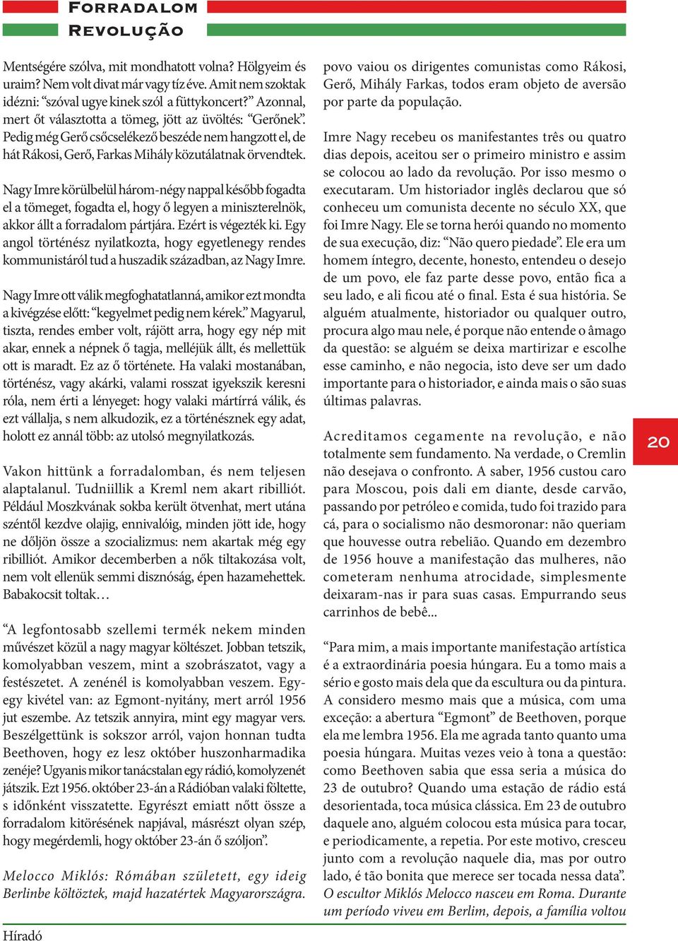 Nagy Imre körülbelül három-négy nappal később fogadta el a tömeget, fogadta el, hogy ő legyen a miniszterelnök, akkor állt a forradalom pártjára. Ezért is végezték ki.