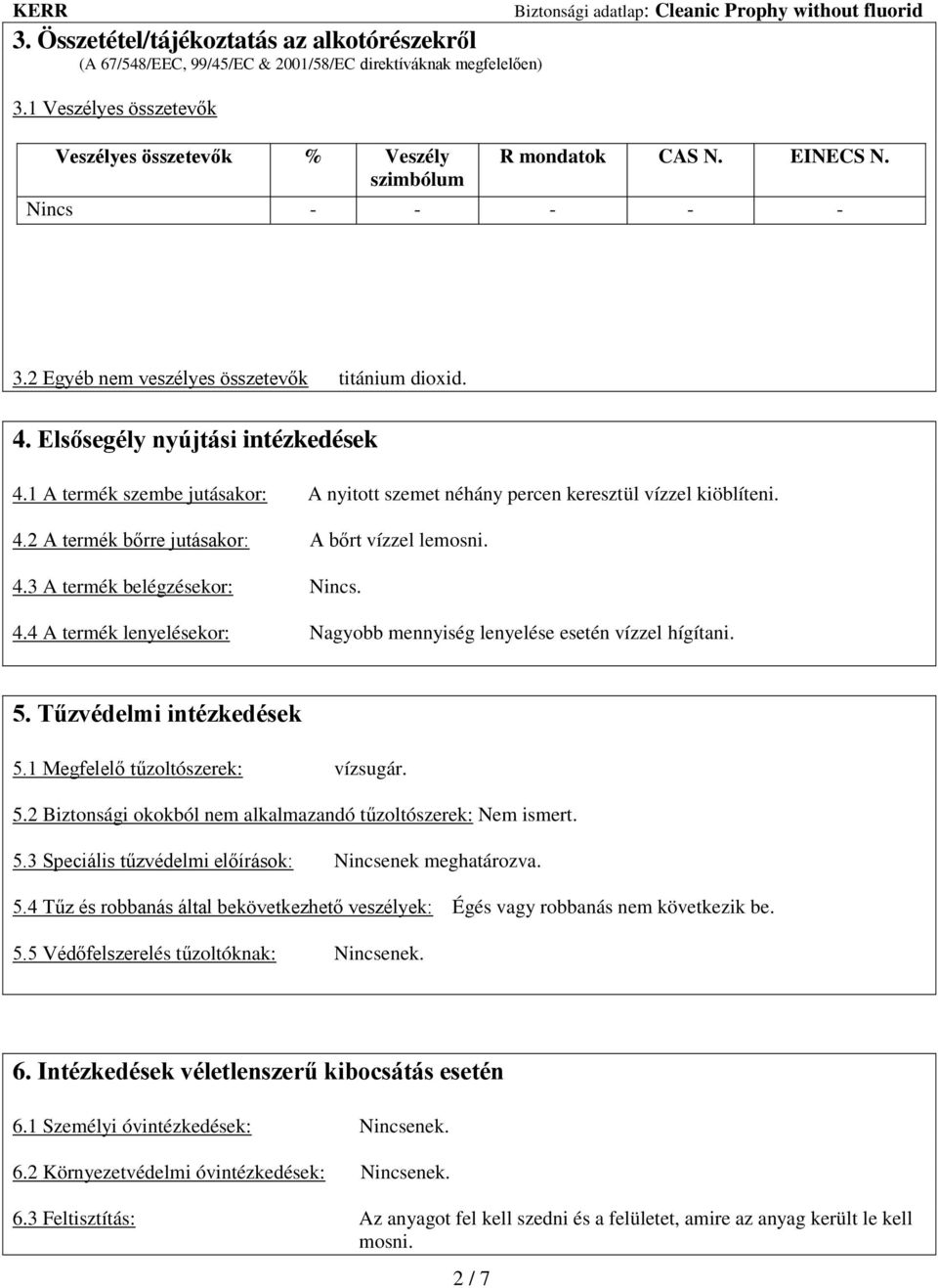 1 A termék szembe jutásakor: A nyitott szemet néhány percen keresztül vízzel kiöblíteni. 4.2 A termék bőrre jutásakor: A bőrt vízzel lemosni. 4.3 A termék belégzésekor: Nincs. 4.4 A termék lenyelésekor: Nagyobb mennyiség lenyelése esetén vízzel hígítani.