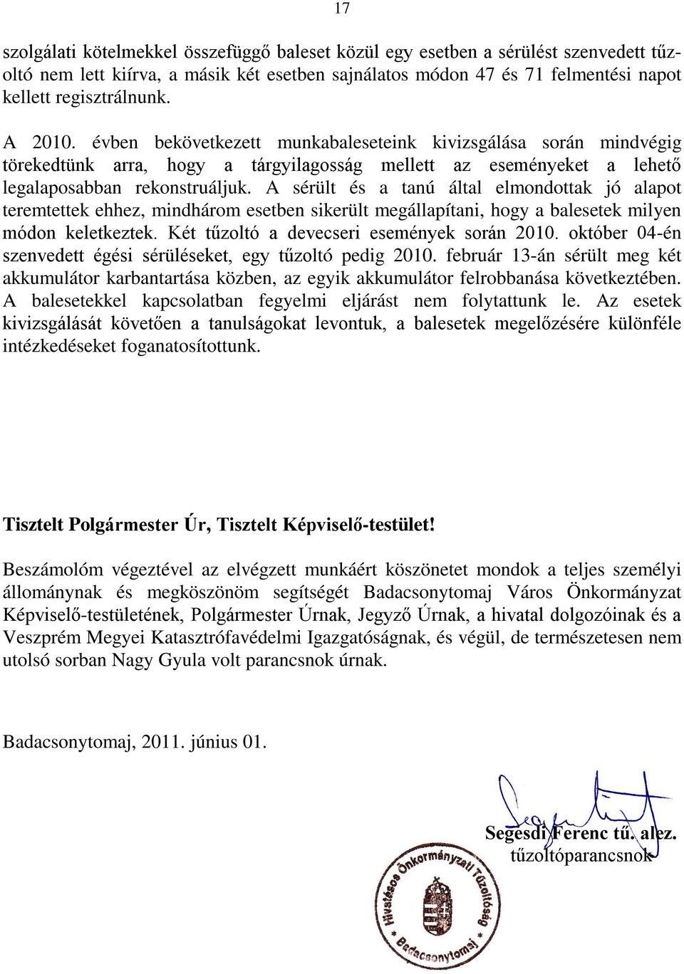 A sérült és a tanú által elmondottak jó alapot teremtettek ehhez, mindhárom esetben sikerült megállapítani, hogy a balesetek milyen módon keletkeztek. Két tűzoltó a devecseri események során 2010.