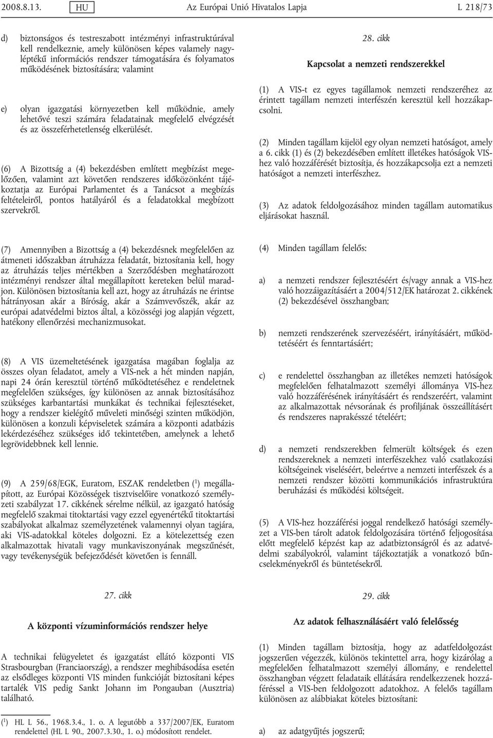 támogatására és folyamatos működésének biztosítására; valamint e) olyan igazgatási környezetben kell működnie, amely lehetővé teszi számára feladatainak megfelelő elvégzését és az összeférhetetlenség