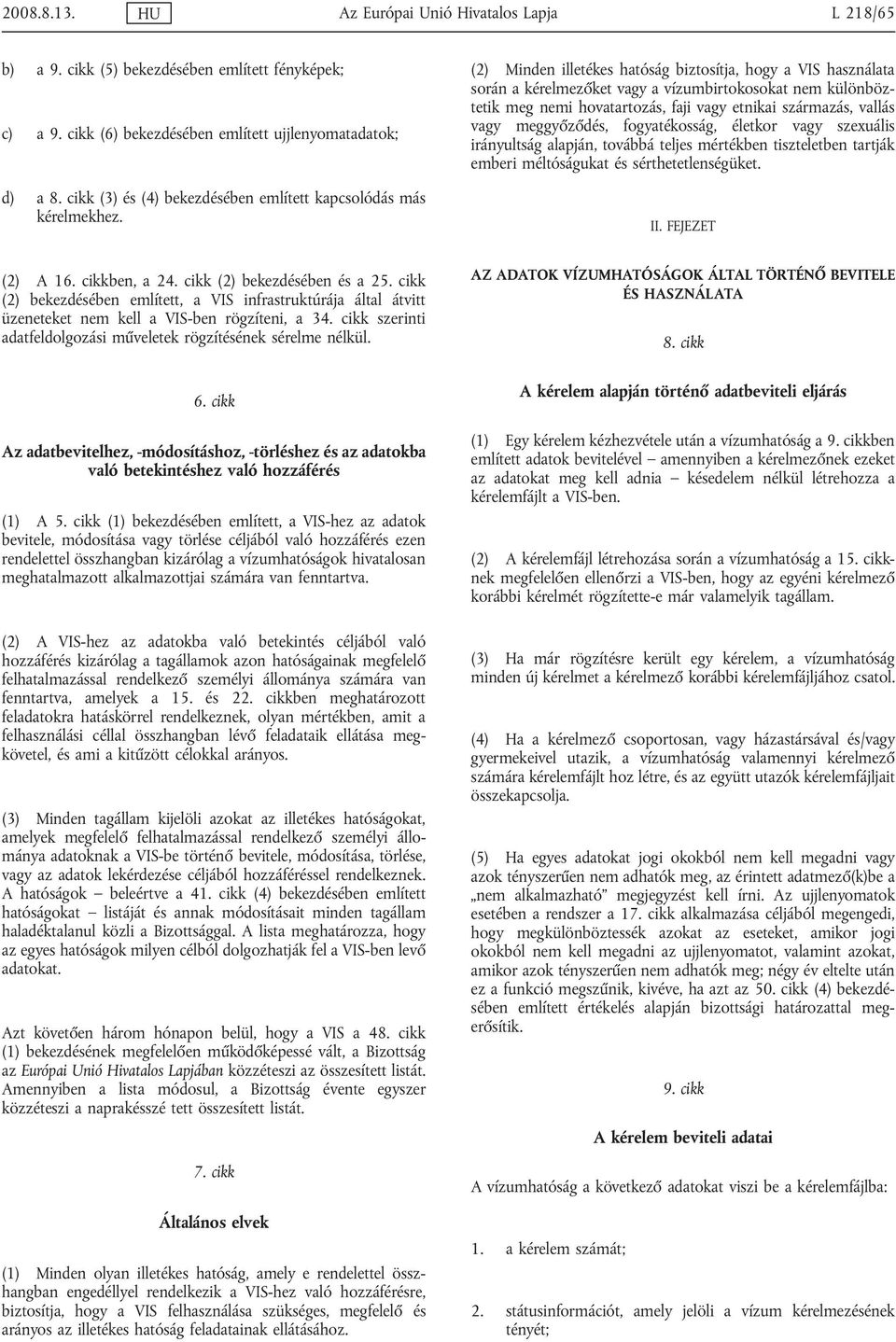 (2) Minden illetékes hatóság biztosítja, hogy a VIS használata során a kérelmezőket vagy a vízumbirtokosokat nem különböztetik meg nemi hovatartozás, faji vagy etnikai származás, vallás vagy