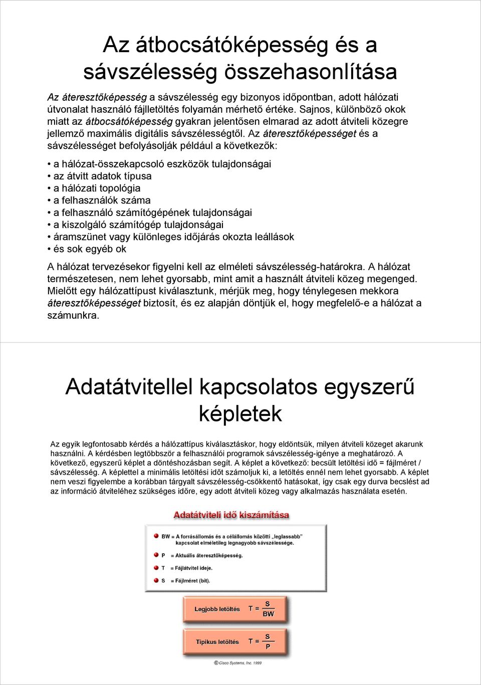 Az áteresztőképességet és a sávszélességet befolyásolják például a következők: a hálózat-összekapcsoló eszközök tulajdonságai az átvitt adatok típusa a hálózati topológia a felhasználók száma a