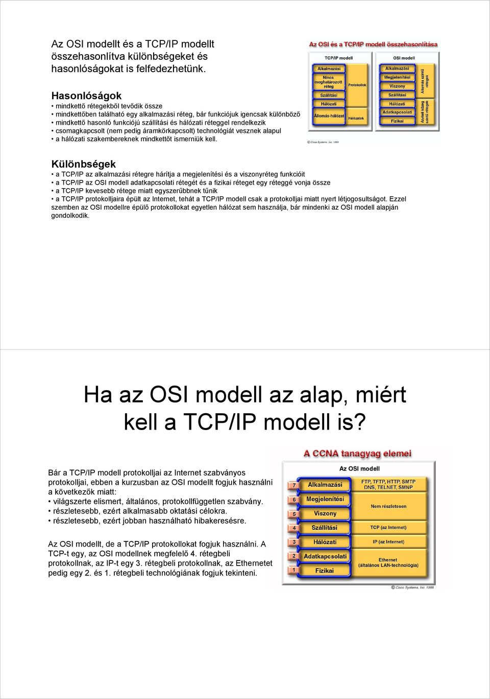 csomagkapcsolt (nem pedig áramkörkapcsolt) technológiát vesznek alapul a hálózati szakembereknek mindkettőt ismerniük kell.