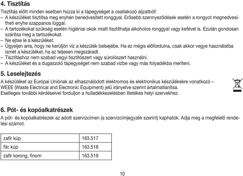 Ezután gondosan szárítsa meg a tartozékokat. Ne ejtse le a készüléket. Ügyeljen arra, hogy ne kerüljön víz a készülék belsejébe.