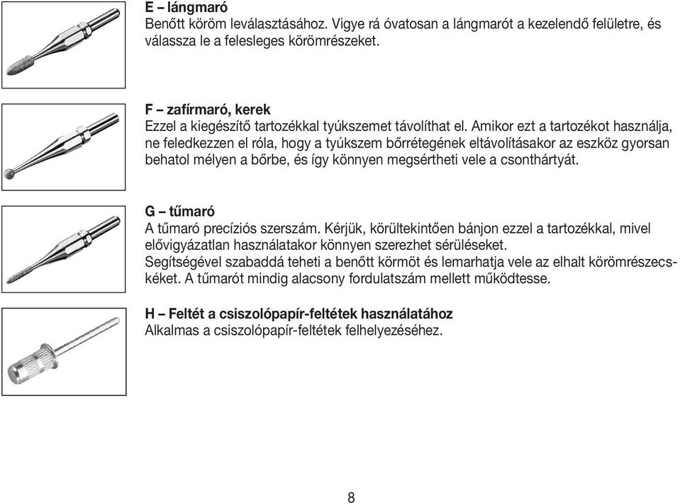 Amikor ezt a tartozékot használja, ne feledkezzen el róla, hogy a tyúkszem bőrrétegének eltávolításakor az eszköz gyorsan behatol mélyen a bőrbe, és így könnyen megsértheti vele a csonthártyát.