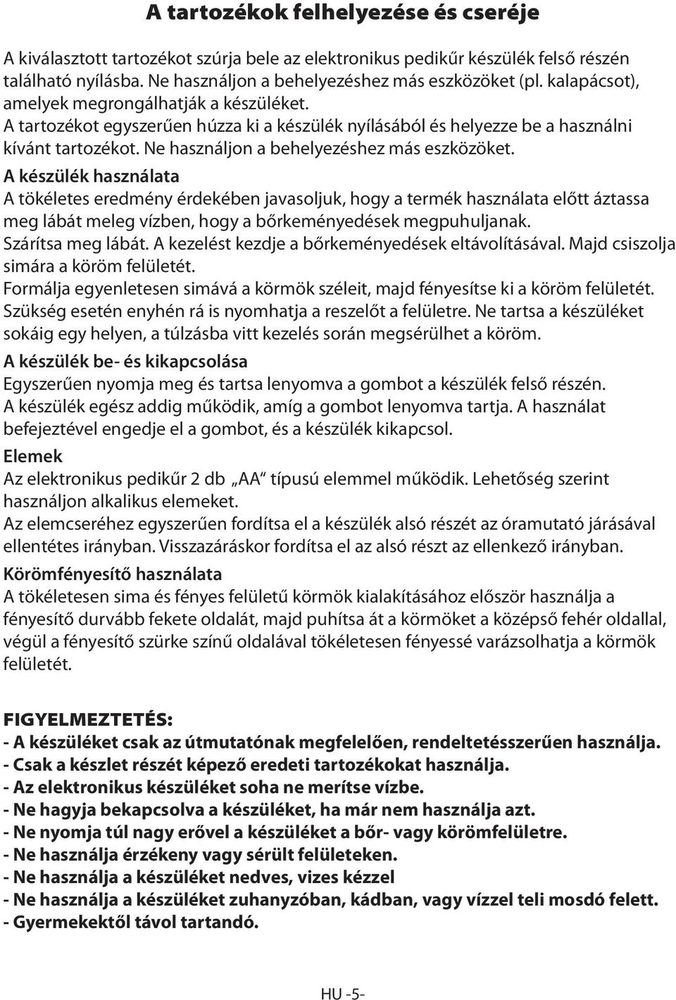 A készülék használata A tökéletes eredmény érdekében javasoljuk, hogy a termék használata előtt áztassa meg lábát meleg vízben, hogy a bőrkeményedések megpuhuljanak. Szárítsa meg lábát.