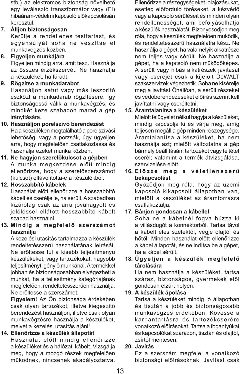 Használja az összes érzékszervét. Ne használja a készüléket, ha fáradt. 9. Rögzítse a munkadarabot Használjon satut vagy más leszorító eszközt a munkadarab rögzítésére.