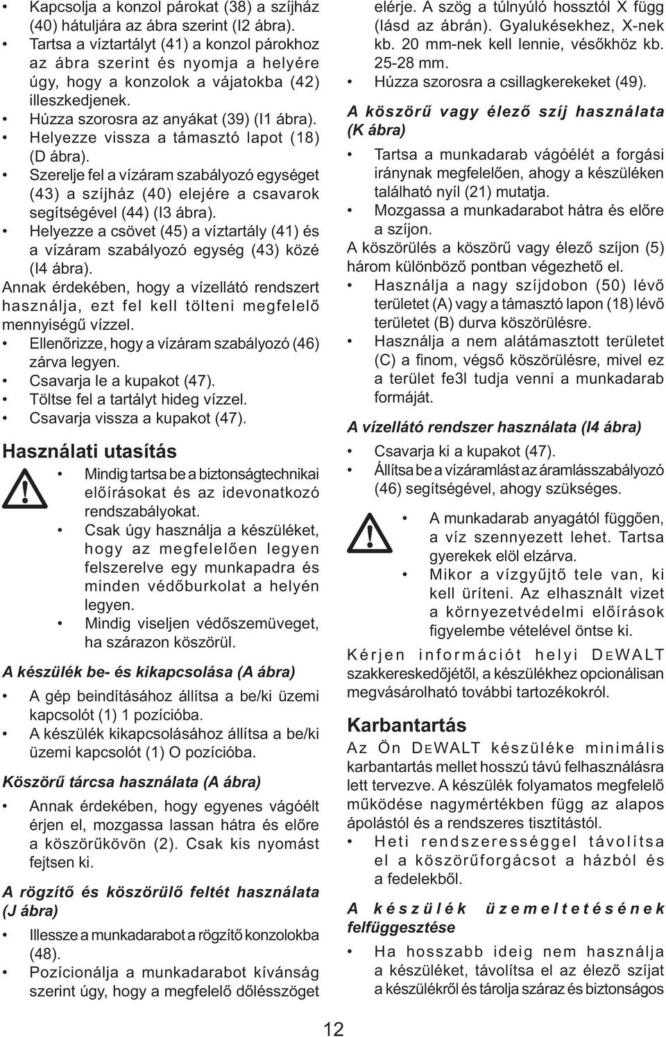 Helyezze vissza a támasztó lapot (18) (D ábra). Szerelje fel a vízáram szabályozó egységet (43) a szíjház (40) elejére a csavarok segítségével (44) (I3 ábra).