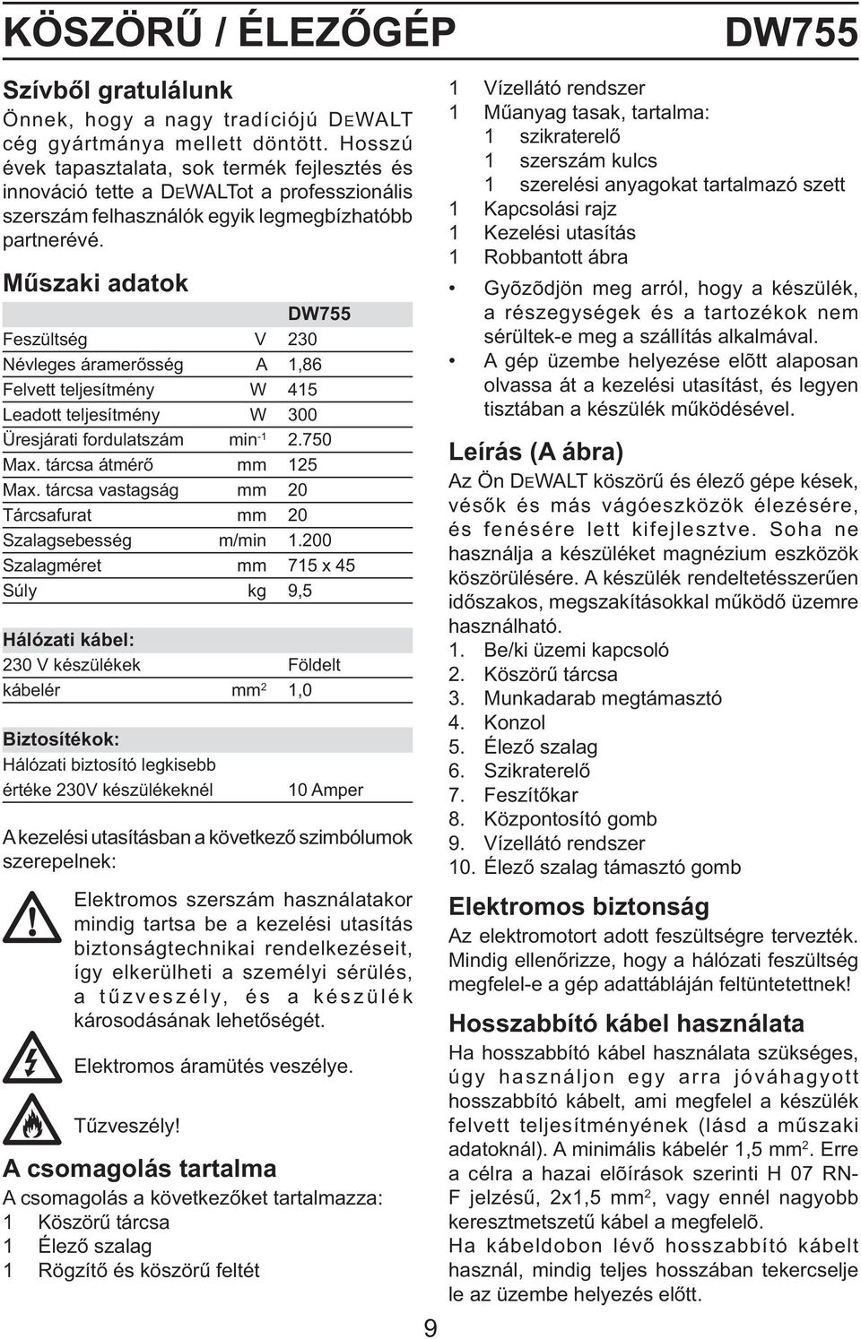 Műszaki adatok DW755 Feszültség V 230 Névleges áramerősség A 1,86 Felvett teljesítmény W 415 Leadott teljesítmény W 300 Üresjárati fordulatszám min -1 2.750 Max. tárcsa átmérő mm 125 Max.