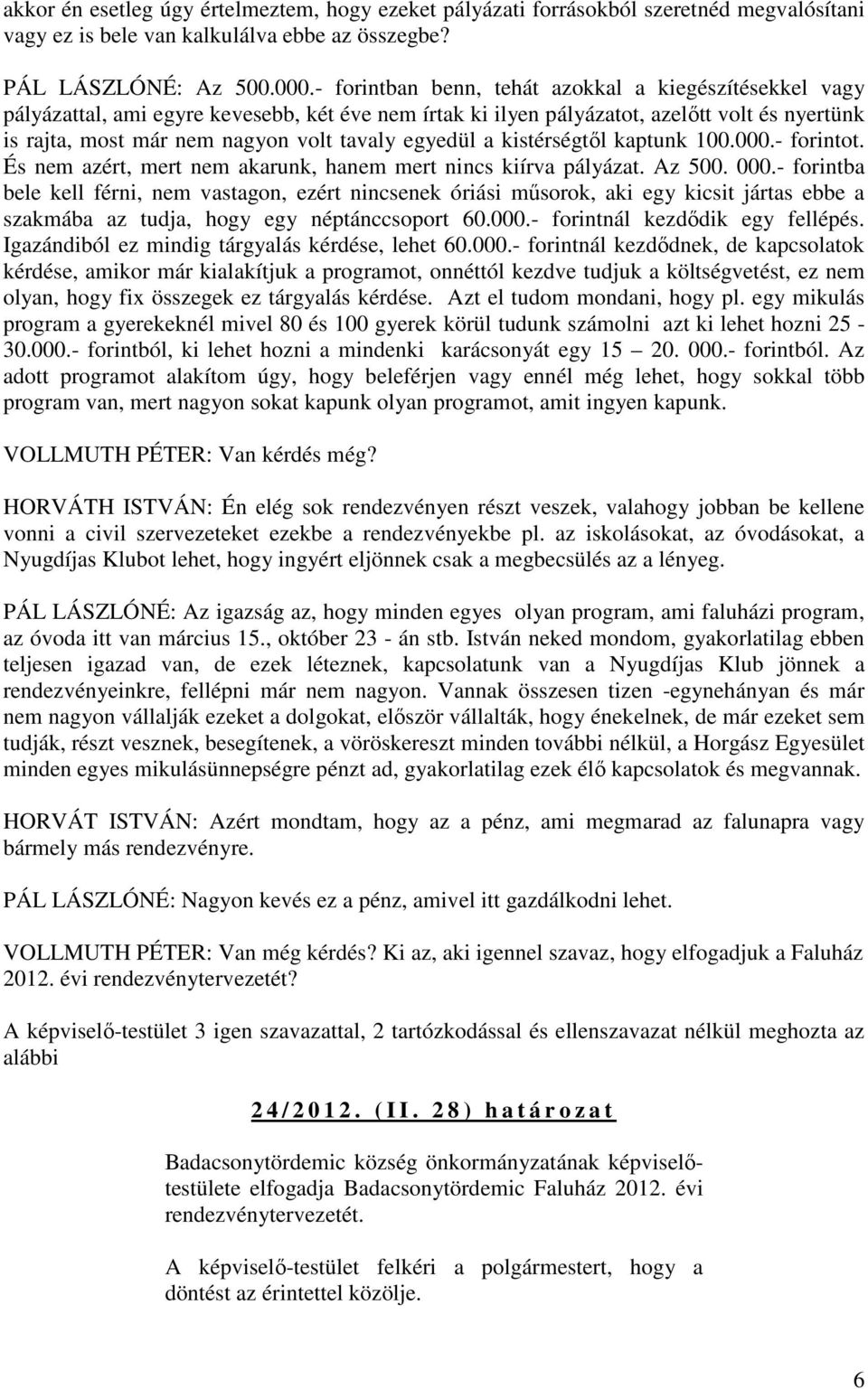 egyedül a kistérségtől kaptunk 100.000.- forintot. És nem azért, mert nem akarunk, hanem mert nincs kiírva pályázat. Az 500. 000.