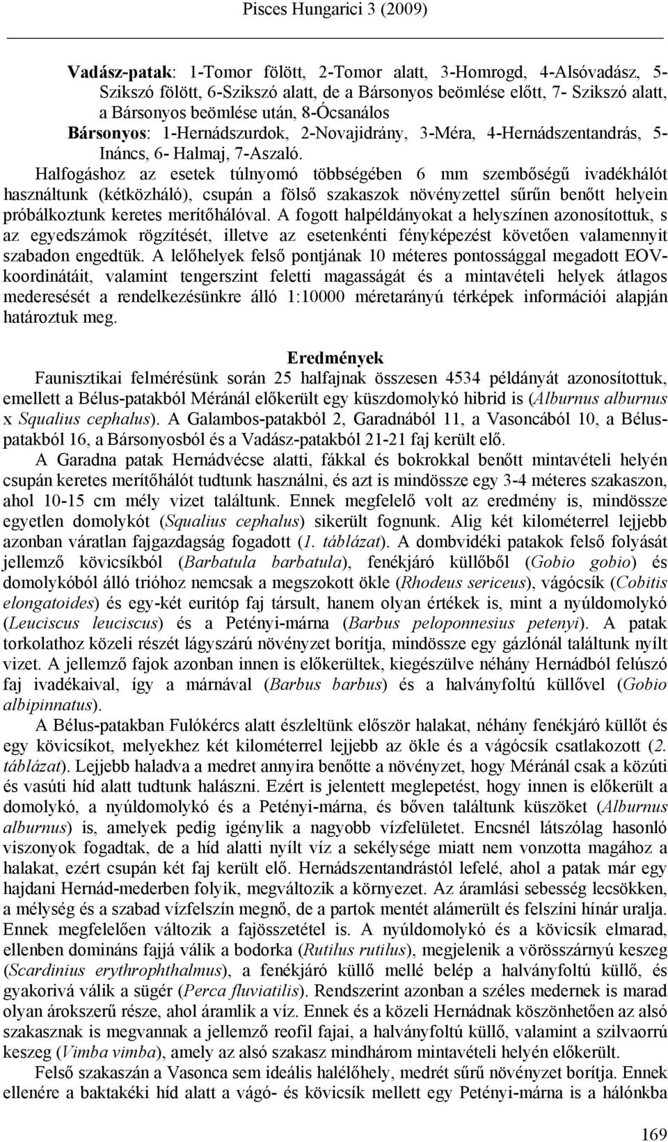 Halfogáshoz az esetek túlnyomó többségében 6 mm szembőségű ivadékhálót használtunk (kétközháló), csupán a fölső szakaszok növényzettel sűrűn benőtt helyein próbálkoztunk keretes merítőhálóval.