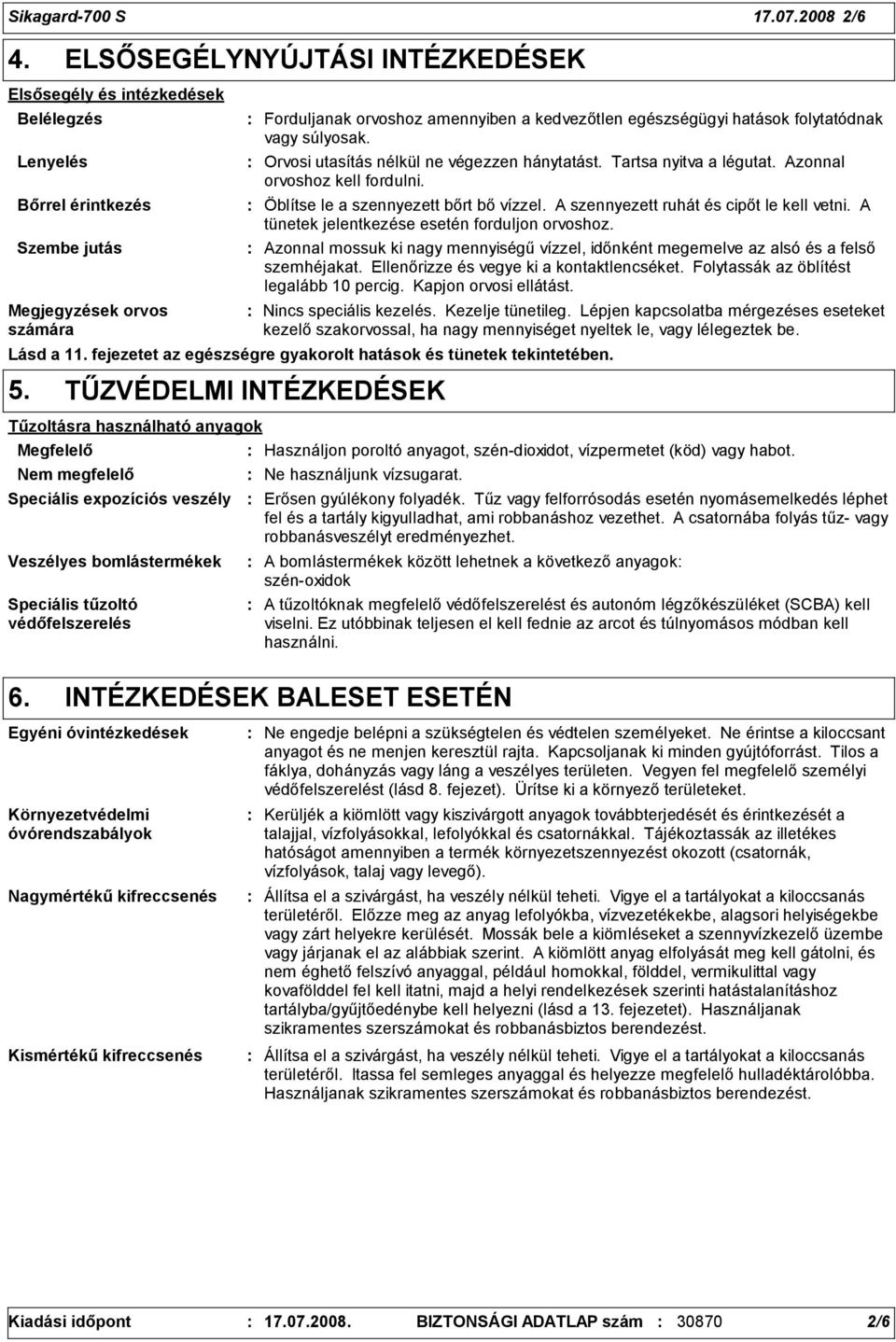 hatások folytatódnak vagy súlyosak. Orvosi utasítás nélkül ne végezzen hánytatást. Tartsa nyitva a légutat. Azonnal orvoshoz kell fordulni. Öblítse le a szennyezett bőrt bő vízzel.