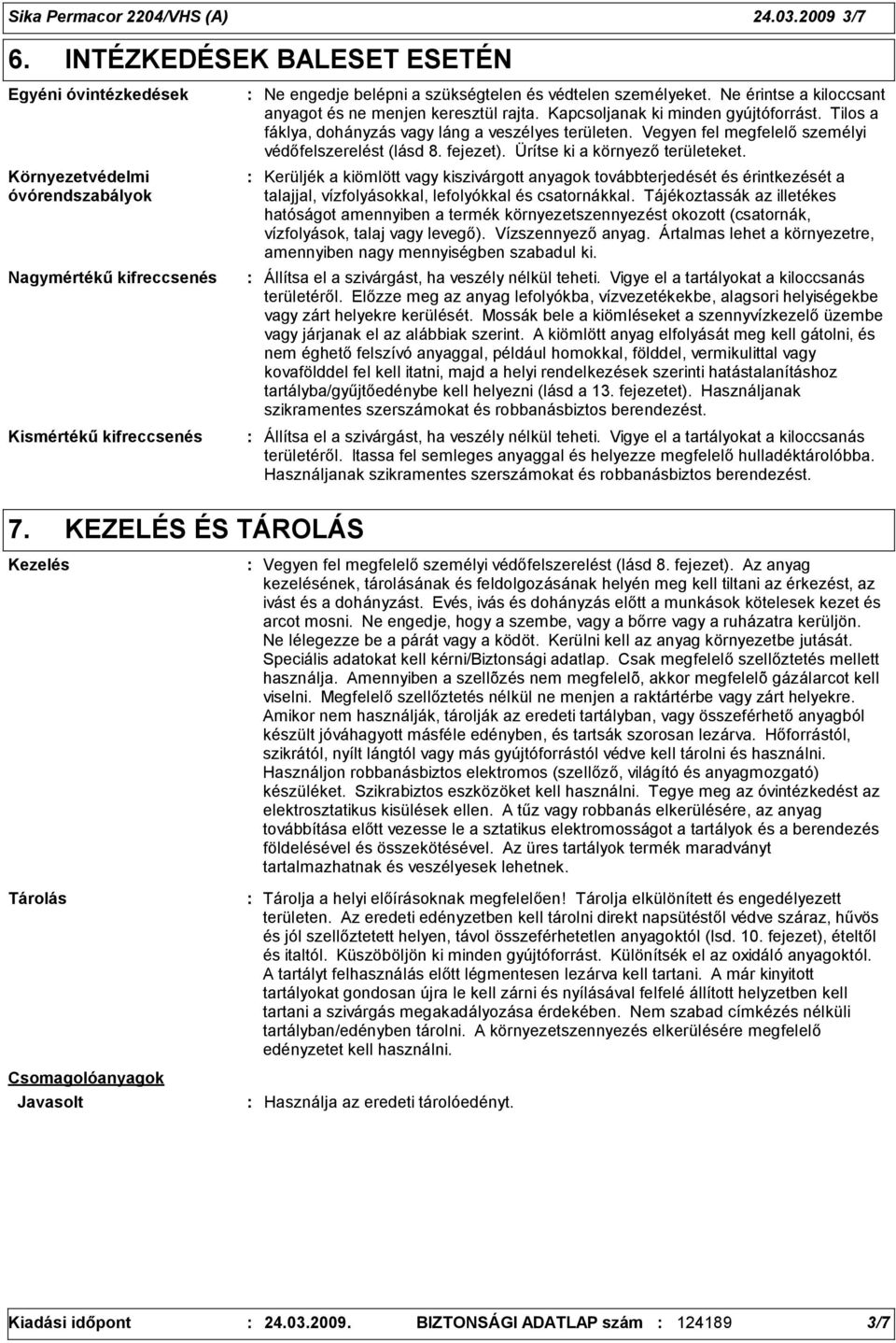 Ne érintse a kiloccsant anyagot és ne menjen keresztül rajta. Kapcsoljanak ki minden gyújtóforrást. Tilos a fáklya, dohányzás vagy láng a veszélyes területen.