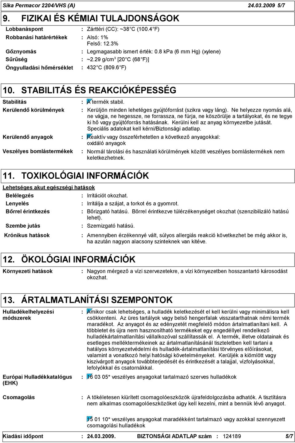 STABILITÁS ÉS REAKCIÓKÉPESSÉG Stabilitás Kerülendő körülmények Kerülendő anyagok Veszélyes bomlástermékek A termék stabil. Kerüljön minden lehetéges gyújtóforrást (szikra vagy láng).