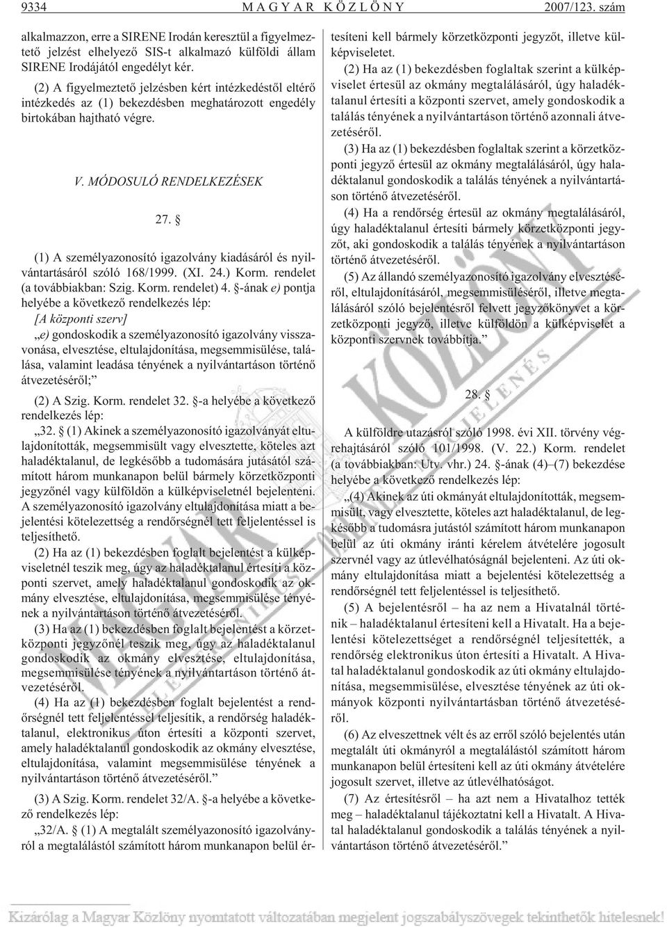 (2) A fi gyel mez te tõ jel zés ben kért in téz ke dés tõl el té rõ in téz ke dés az (1) be kez dés ben meg ha tá ro zott en ge dély bir to ká ban hajt ha tó vég re. V. MÓDOSULÓ RENDELKEZÉSEK 27.