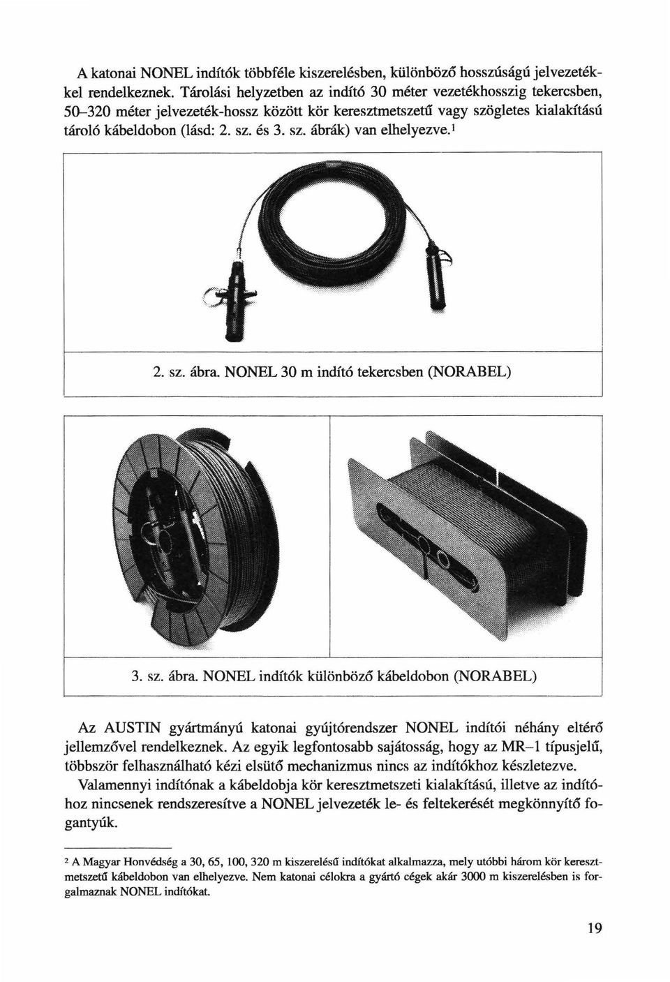 I 2. sz. ábra. NONEL 30 m indító tekercsben (NORABEL) 3. sz. ábra. NONEL indítók kölönböző kábeldobon (NORABEL) Az AUSTJN gyártmányú katonai gyújtórendszer NONEL indítói néhány eltérő jellemzővel rendelkeznek.