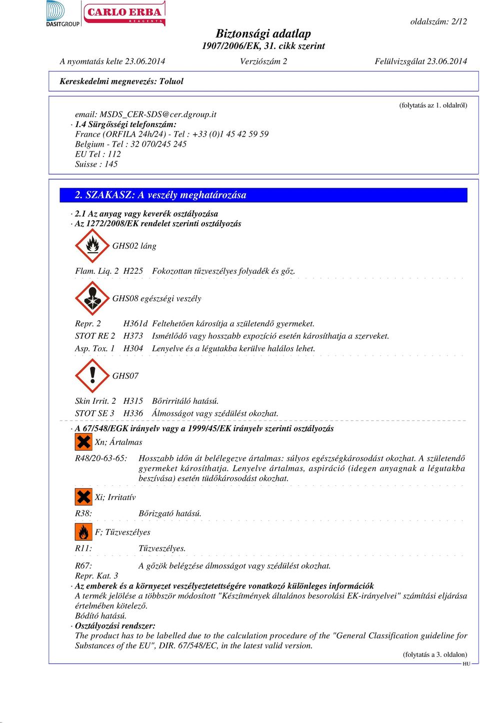 1 Az anyag vagy keverék osztályozása Az 1272/2008/EK rendelet szerinti osztályozás GHS02 láng Flam. Liq. 2 H225 Fokozottan tűzveszélyes folyadék és gőz. GHS08 egészségi veszély Repr.