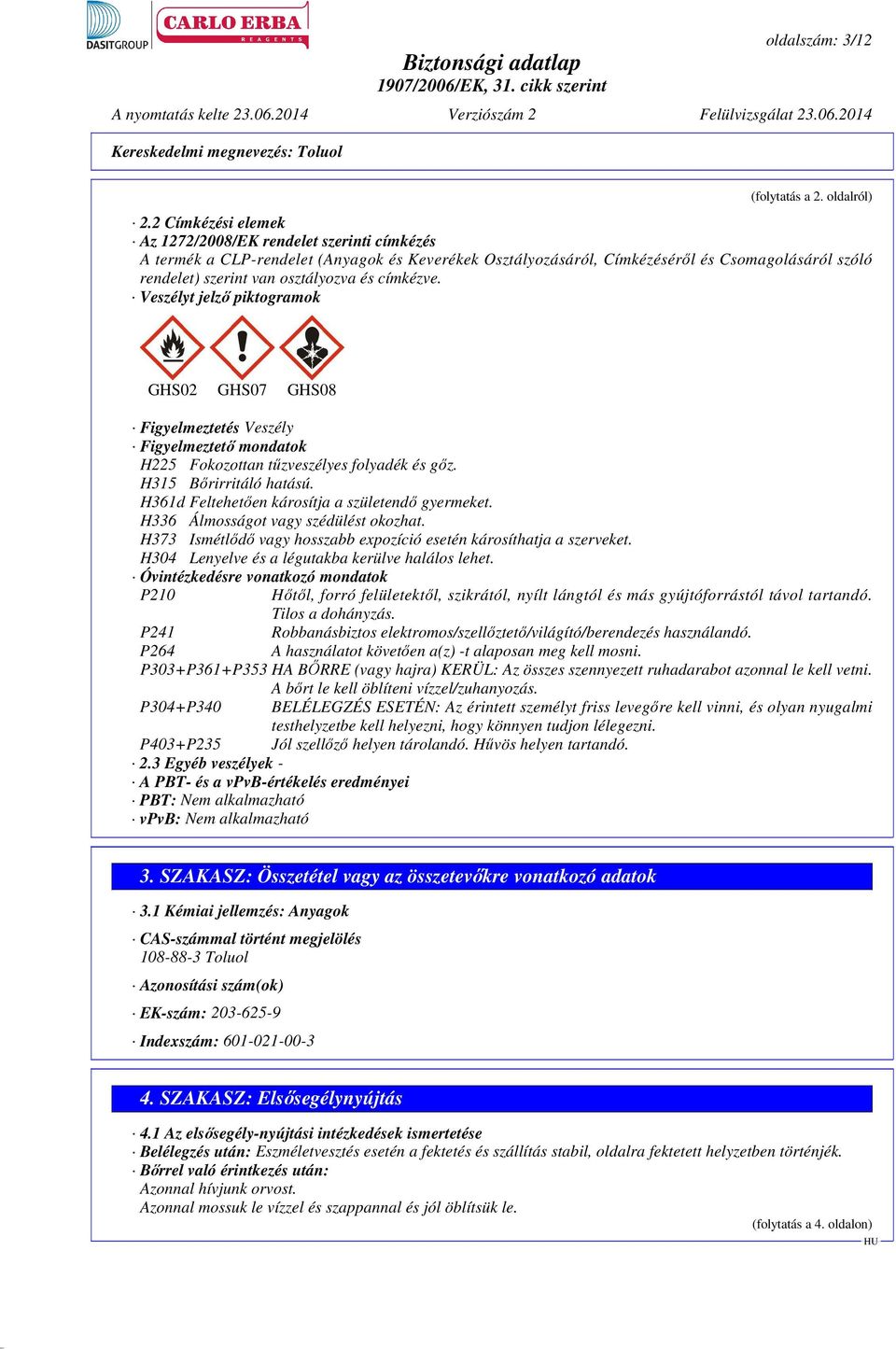 címkézve. Veszélyt jelző piktogramok GHS02 GHS07 GHS08 Figyelmeztetés Veszély Figyelmeztető mondatok H225 Fokozottan tűzveszélyes folyadék és gőz. H315 Bőrirritáló hatású.