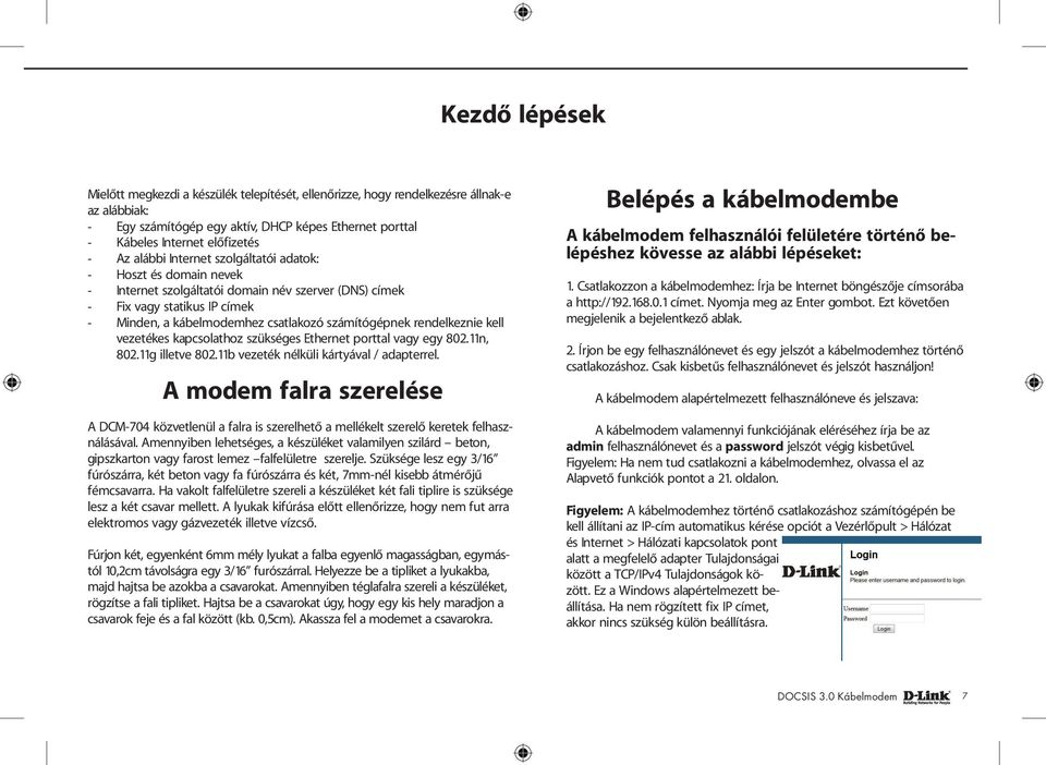 rendelkeznie kell vezetékes kapcsolathoz szükséges Ethernet porttal vagy egy 802.11n, 802.11g illetve 802.11b vezeték nélküli kártyával / adapterrel.