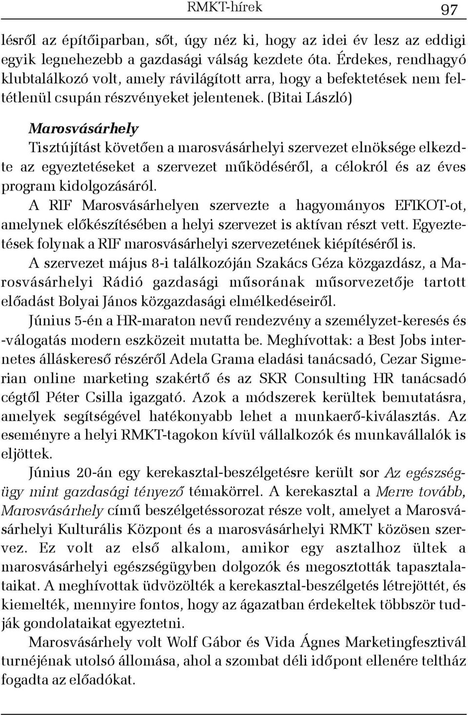 (Bitai László) Marosvásárhely Tisztújítást követõen a marosvásárhelyi szervezet elnöksége elkezdte az egyeztetéseket a szervezet mûködésérõl, a célokról és az éves program kidolgozásáról.