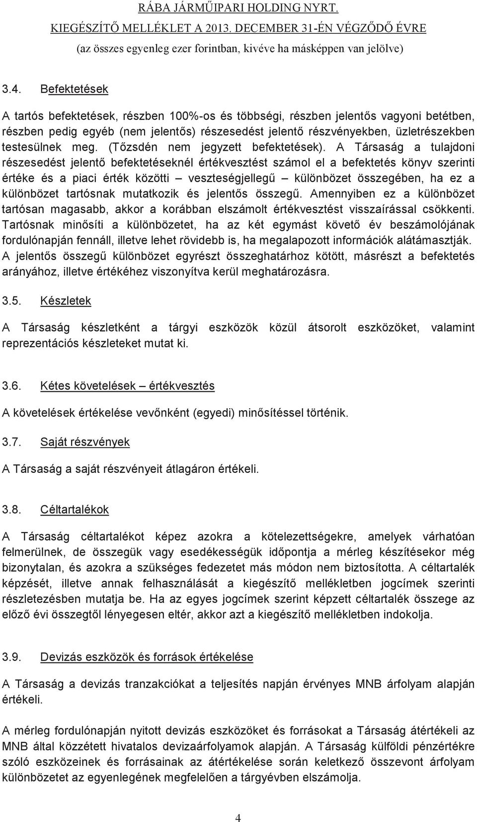 A Társaság a tulajdoni részesedést jelent befektetéseknél értékvesztést számol el a befektetés könyv szerinti értéke és a piaci érték közötti veszteségjelleg különbözet összegében, ha ez a különbözet