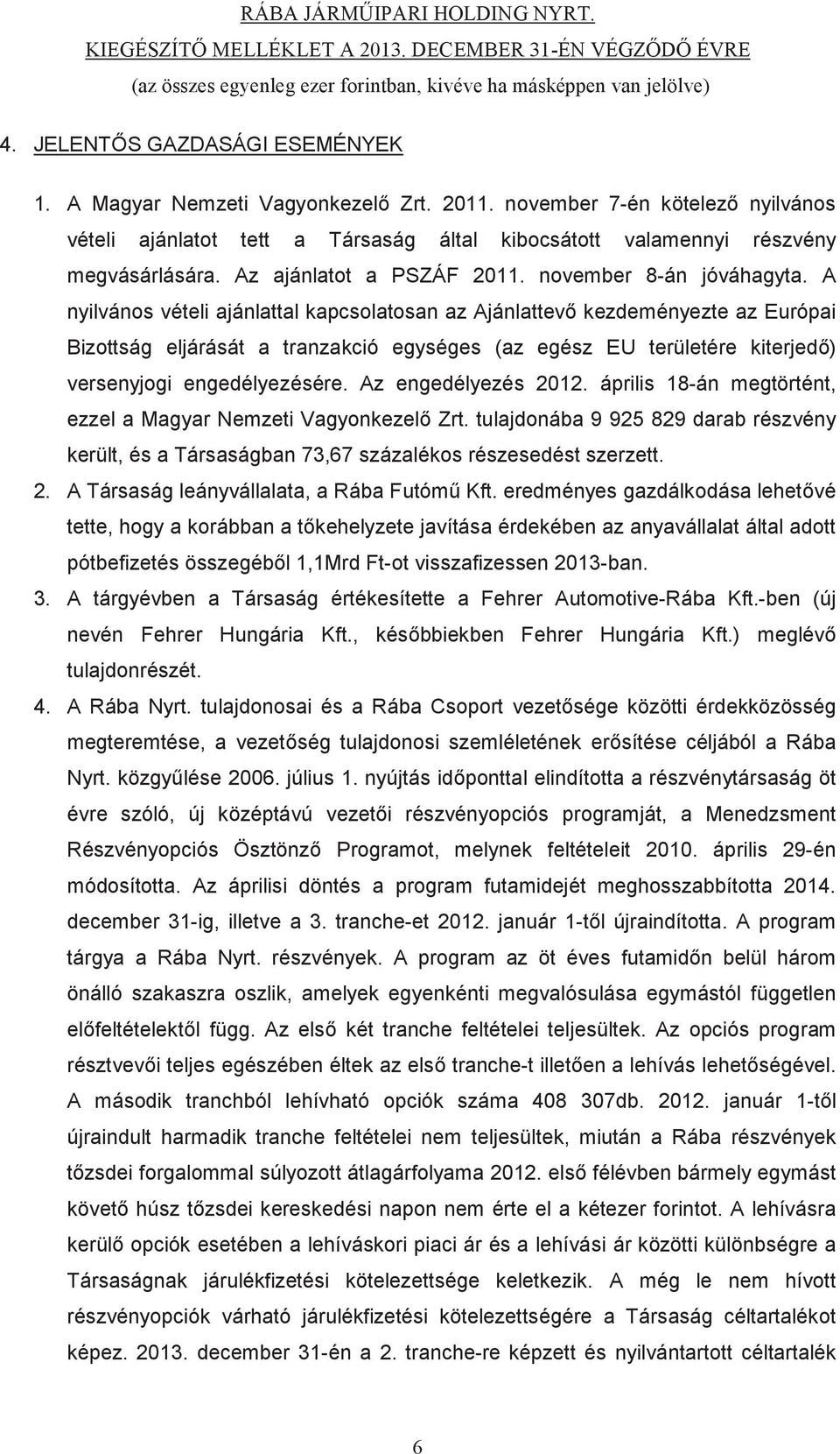 A nyilvános vételi ajánlattal kapcsolatosan az Ajánlattev kezdeményezte az Európai Bizottság eljárását a tranzakció egységes (az egész EU területére kiterjed) versenyjogi engedélyezésére.