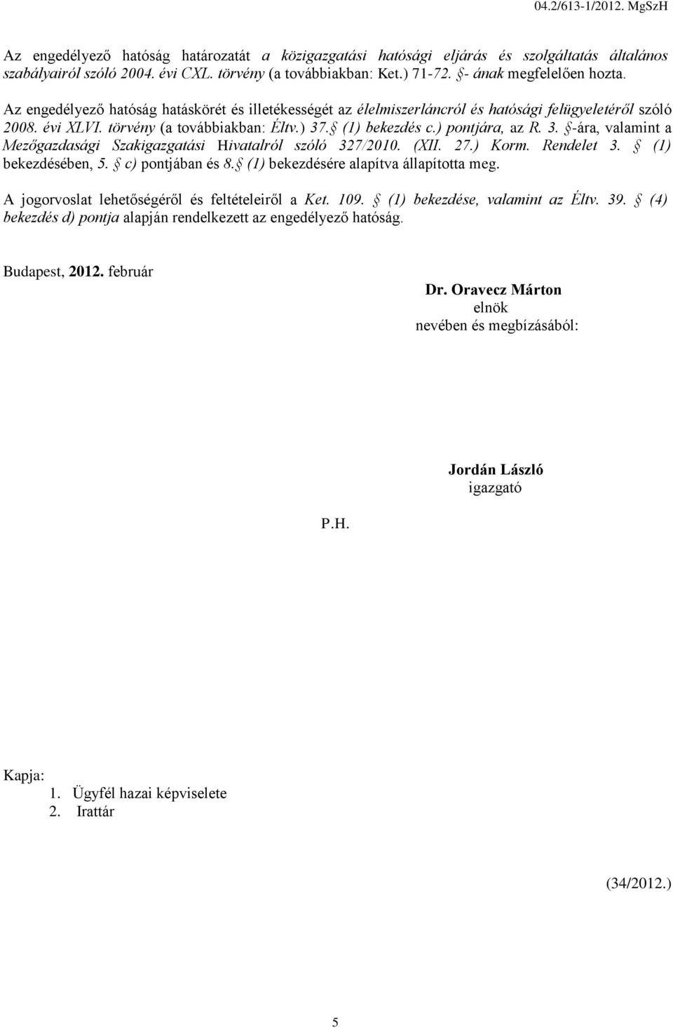 . (1) bekezdés c.) pontjára, az R. 3. -ára, valamint a Mezőgazdasági Szakigazgatási Hivatalról szóló 327/2010. (XII. 27.) Korm. Rendelet 3. (1) bekezdésében, 5. c) pontjában és 8.