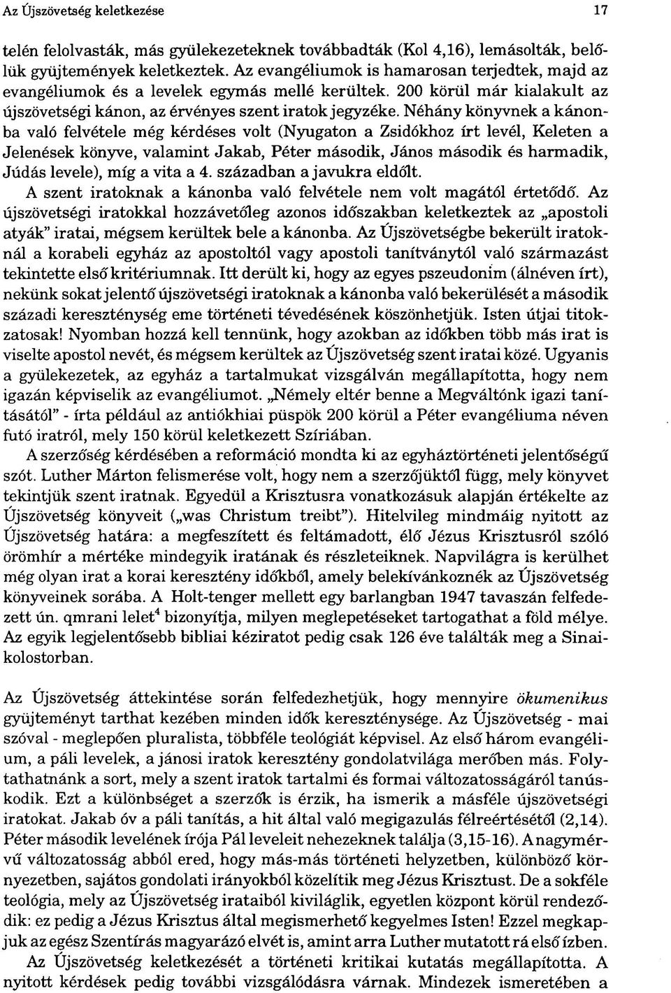 Néhány könyvnek a kánonba való felvétele még kérdéses volt (Nyugaton a Zsidókhoz írt levél, Keleten a Jelenések könyve, valamint Jakab, Péter második, János második és harmadik, Júdás levele), míg a