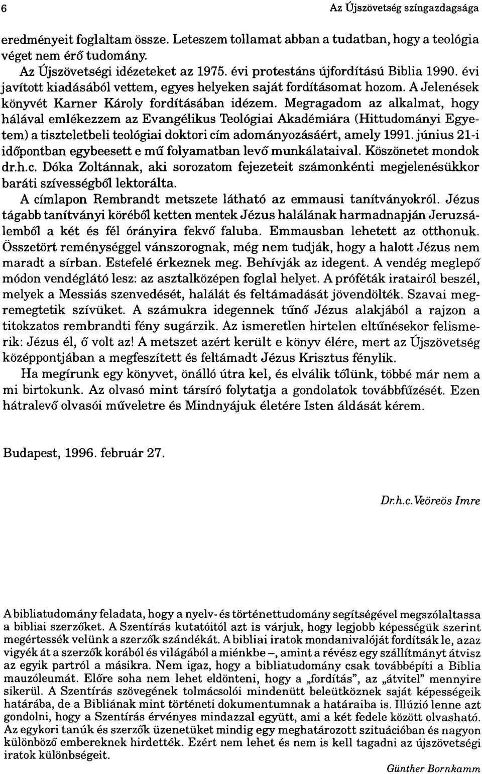 Megragadom az alkalmat, hogy hálával emlékezzem az Evangélikus Teológiai Akadémiára (Hittudományi Egyetem) a tiszteletbeli teológiai doktori cím adományozásáért, amely 1991.