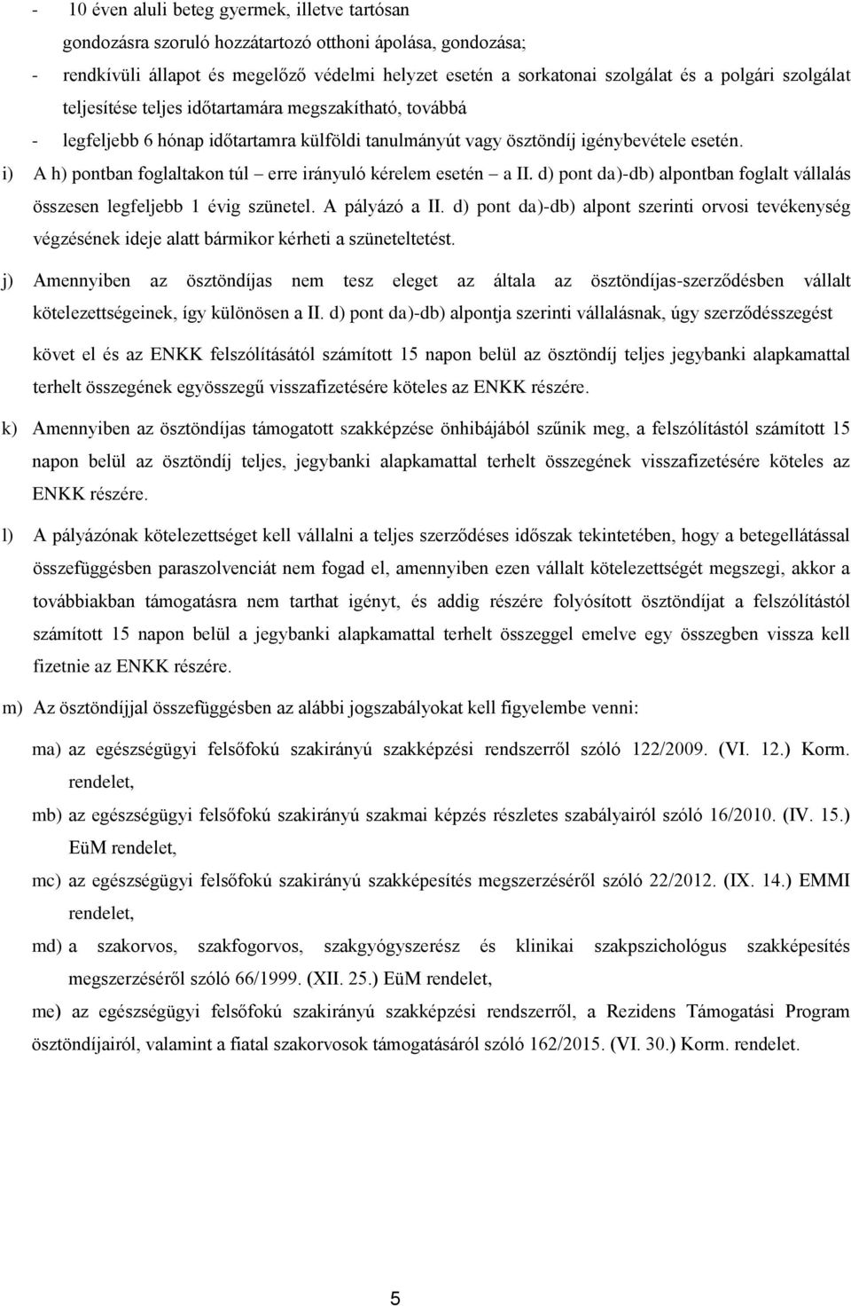 i) A h) pontban foglaltakon túl erre irányuló kérelem esetén a II. d) pont da)-db) alpontban foglalt vállalás összesen legfeljebb 1 évig szünetel. A pályázó a II.