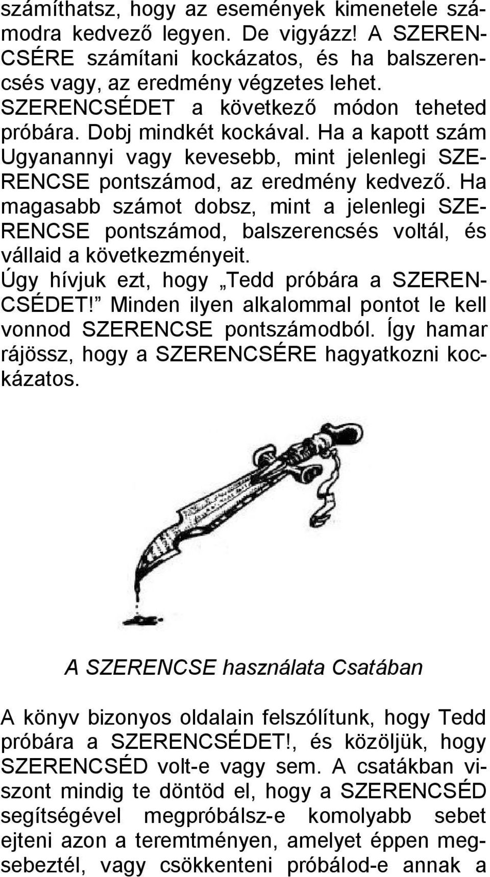 Ha magasabb számot dobsz, mint a jelenlegi SZE- RENCSE pontszámod, balszerencsés voltál, és vállaid a következményeit. Úgy hívjuk ezt, hogy Tedd próbára a SZEREN- CSÉDET!