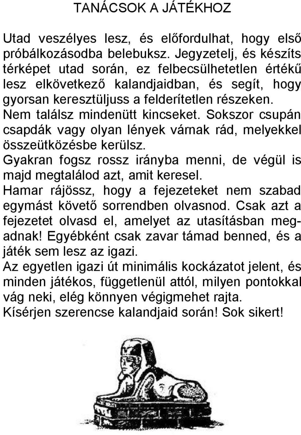 Sokszor csupán csapdák vagy olyan lények várnak rád, melyekkel összeütközésbe kerülsz. Gyakran fogsz rossz irányba menni, de végül is majd megtalálod azt, amit keresel.