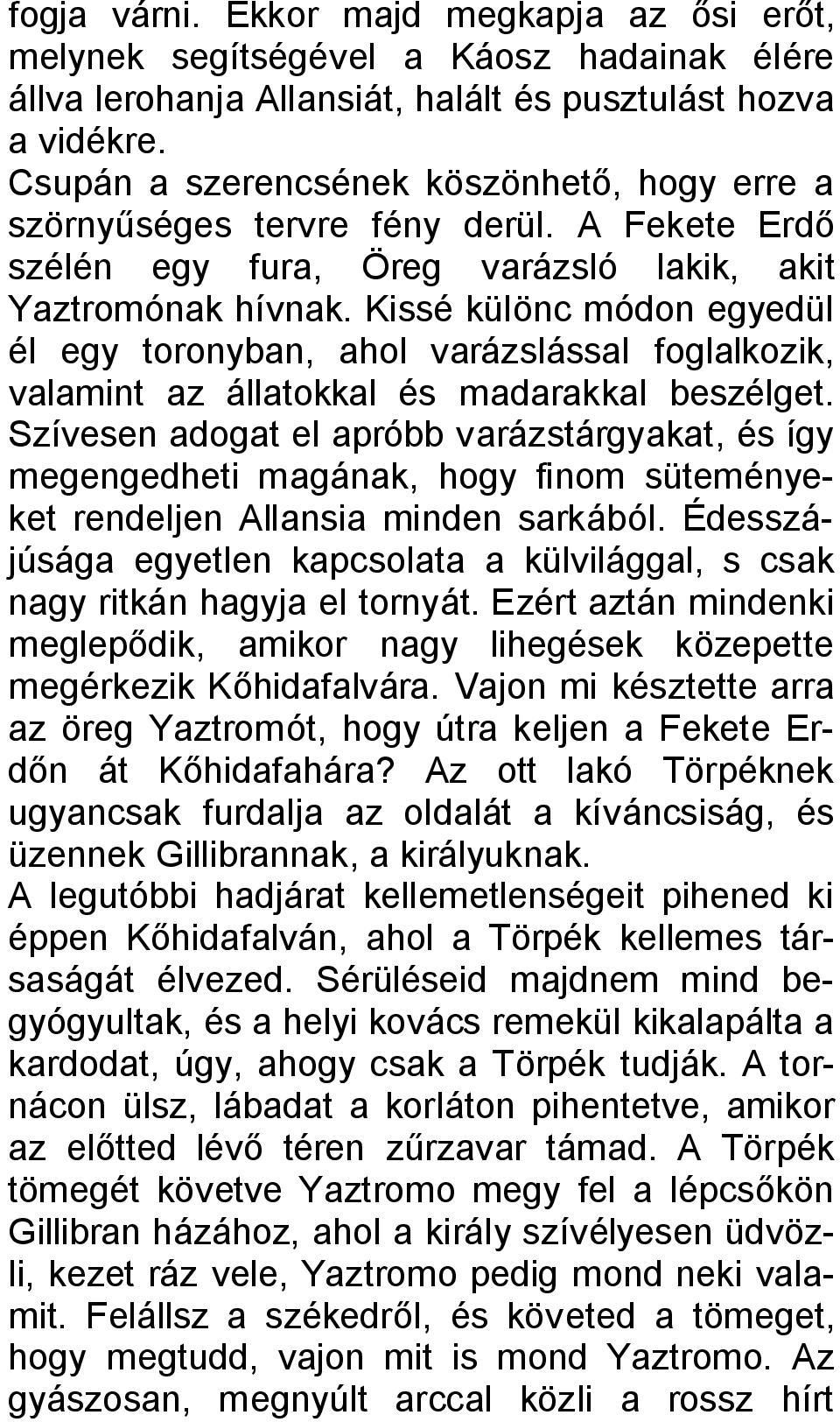 Kissé különc módon egyedül él egy toronyban, ahol varázslással foglalkozik, valamint az állatokkal és madarakkal beszélget.