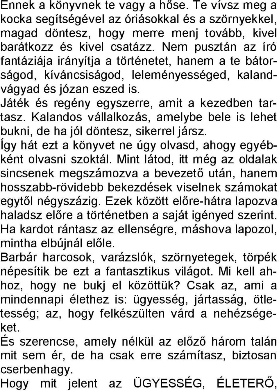 Kalandos vállalkozás, amelybe bele is lehet bukni, de ha jól döntesz, sikerrel jársz. Így hát ezt a könyvet ne úgy olvasd, ahogy egyébként olvasni szoktál.