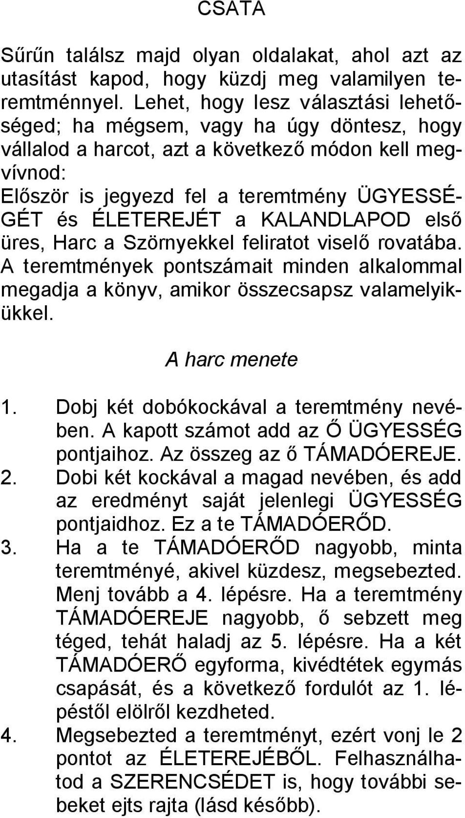 KALANDLAPOD első üres, Harc a Szörnyekkel feliratot viselő rovatába. A teremtmények pontszámait minden alkalommal megadja a könyv, amikor összecsapsz valamelyikükkel. A harc menete 1.