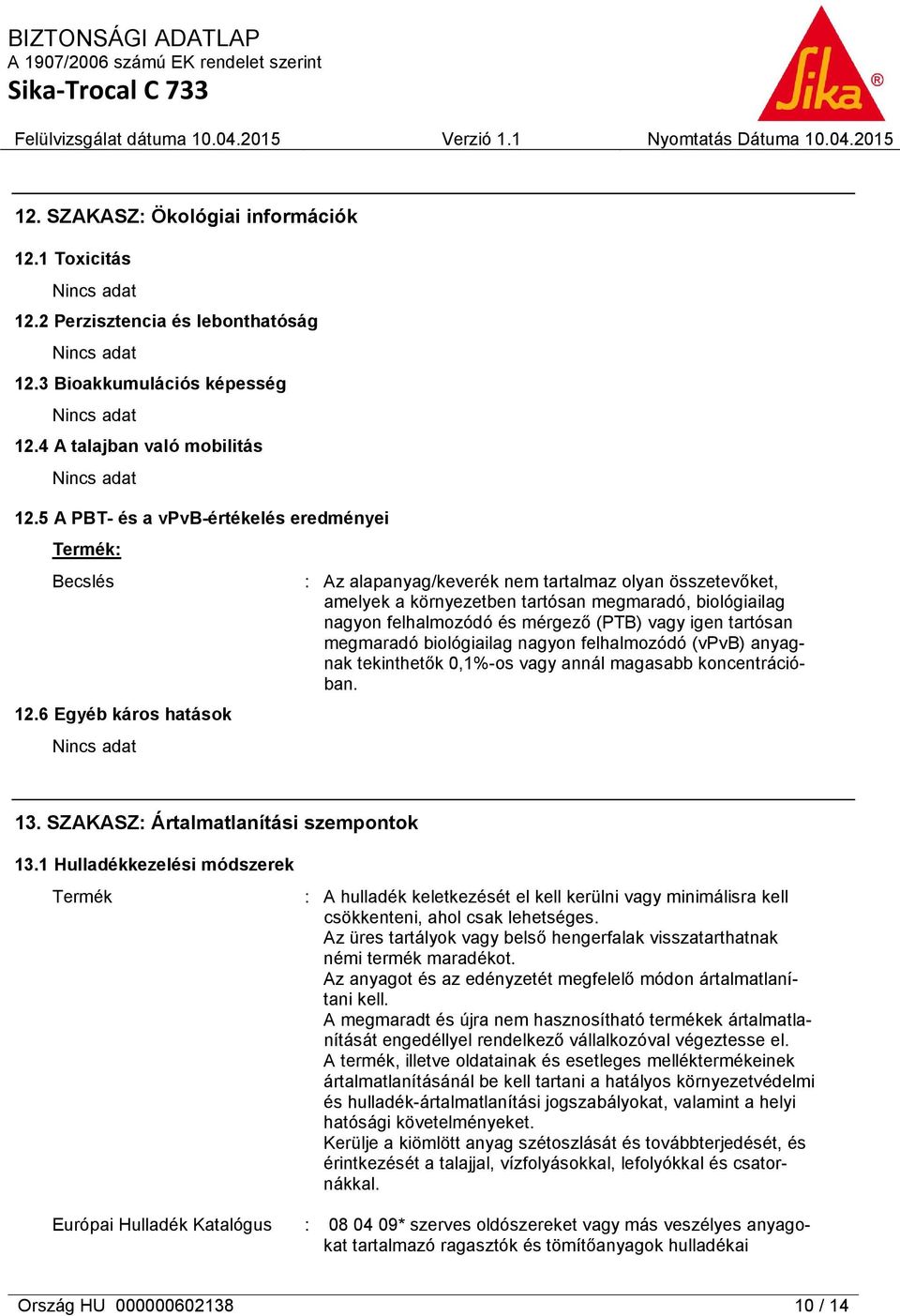 6 Egyéb káros hatások : Az alapanyag/keverék nem tartalmaz olyan összetevőket, amelyek a környezetben tartósan megmaradó, biológiailag nagyon felhalmozódó és mérgező (PTB) vagy igen tartósan