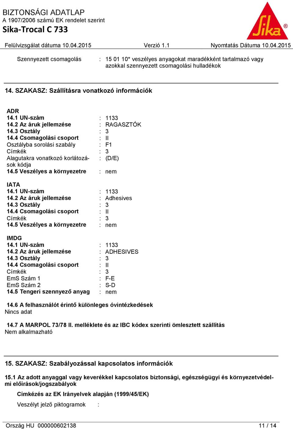 5 Veszélyes a környezetre : nem IATA 14.1 UN-szám : 1133 14.2 Az áruk jellemzése : Adhesives 14.3 Osztály : 3 14.4 Csomagolási csoport : II Címkék : 3 14.5 Veszélyes a környezetre : nem IMDG 14.