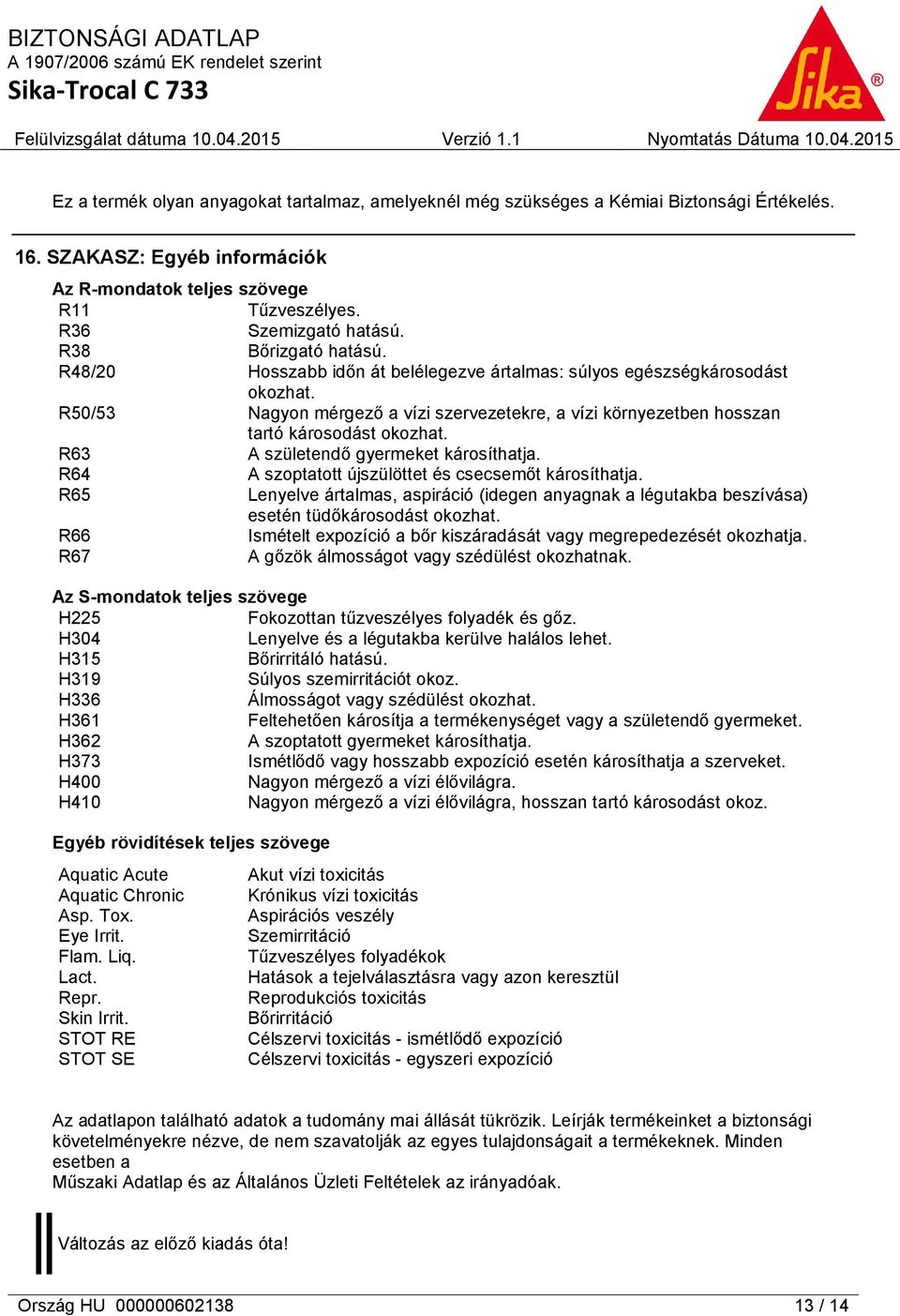 R63 A születendő gyermeket károsíthatja. R64 A szoptatott újszülöttet és csecsemőt károsíthatja. R65 Lenyelve ártalmas, aspiráció (idegen anyagnak a légutakba beszívása) esetén tüdőkárosodást okozhat.