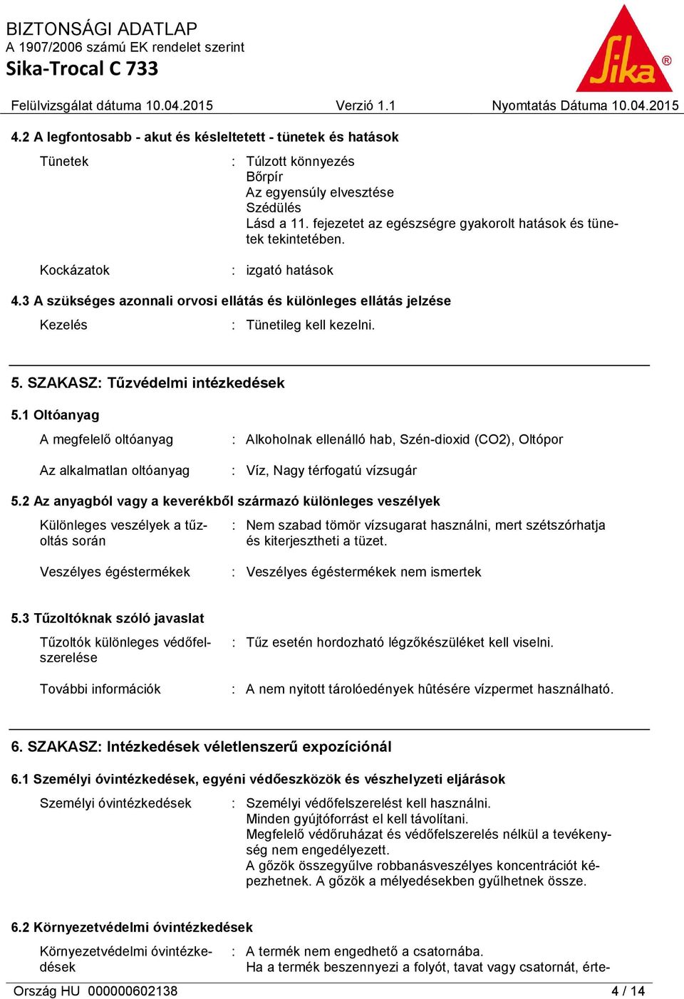 5. SZAKASZ: Tűzvédelmi intézkedések 5.1 Oltóanyag A megfelelő oltóanyag Az alkalmatlan oltóanyag : Alkoholnak ellenálló hab, Szén-dioxid (CO2), Oltópor : Víz, Nagy térfogatú vízsugár 5.