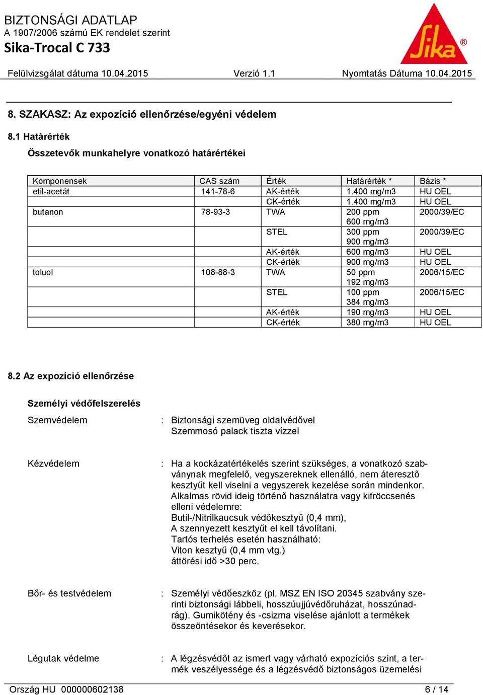 400 mg/m3 HU OEL butanon 78-93-3 TWA 200 ppm 2000/39/EC 600 mg/m3 STEL 300 ppm 2000/39/EC 900 mg/m3 AK-érték 600 mg/m3 HU OEL CK-érték 900 mg/m3 HU OEL toluol 108-88-3 TWA 50 ppm 2006/15/EC 192 mg/m3