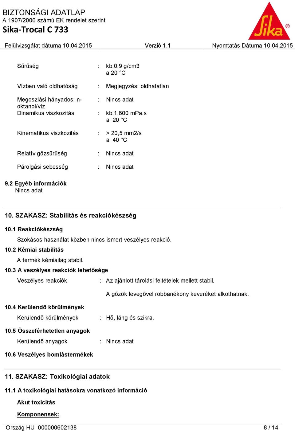 1 Reakciókészség Szokásos használat közben nincs ismert veszélyes reakció. 10.2 Kémiai stabilitás A termék kémiailag stabil. 10.3 A veszélyes reakciók lehetősége Veszélyes reakciók : Az ajánlott tárolási feltételek mellett stabil.